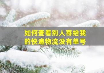 如何查看别人寄给我的快递物流没有单号