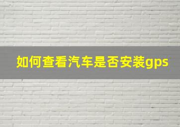 如何查看汽车是否安装gps