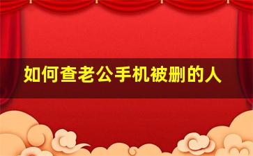 如何查老公手机被删的人