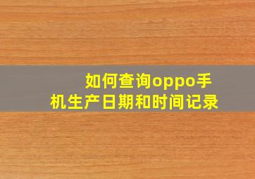 如何查询oppo手机生产日期和时间记录