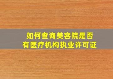 如何查询美容院是否有医疗机构执业许可证