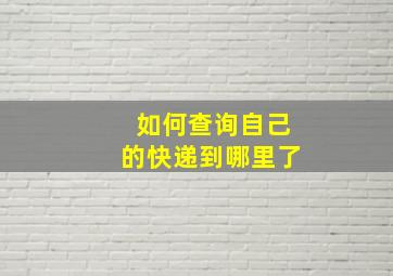 如何查询自己的快递到哪里了