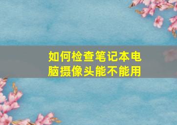 如何检查笔记本电脑摄像头能不能用