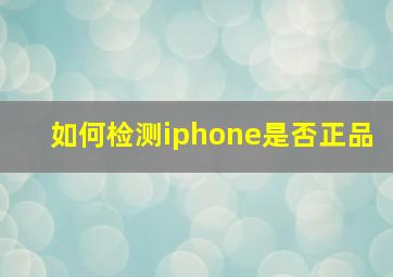 如何检测iphone是否正品