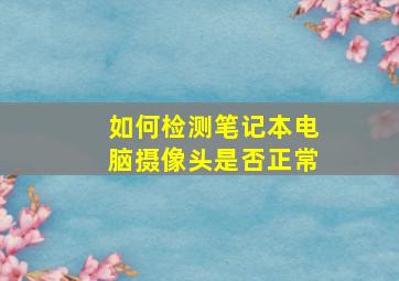 如何检测笔记本电脑摄像头是否正常