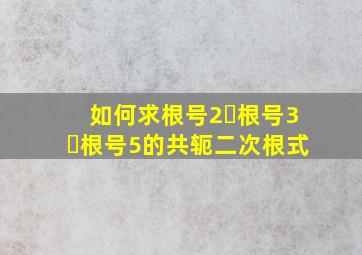 如何求根号2➕根号3➕根号5的共轭二次根式