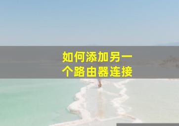 如何添加另一个路由器连接