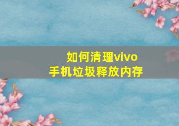 如何清理vivo手机垃圾释放内存