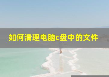 如何清理电脑c盘中的文件