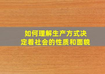 如何理解生产方式决定着社会的性质和面貌