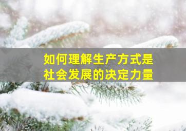 如何理解生产方式是社会发展的决定力量