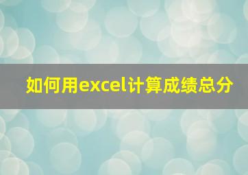 如何用excel计算成绩总分