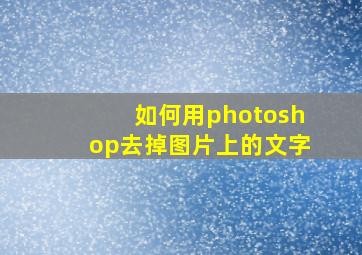 如何用photoshop去掉图片上的文字