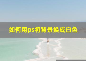 如何用ps将背景换成白色