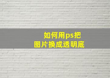 如何用ps把图片换成透明底