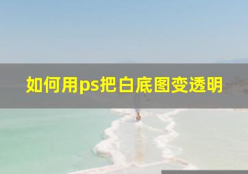 如何用ps把白底图变透明