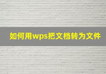 如何用wps把文档转为文件