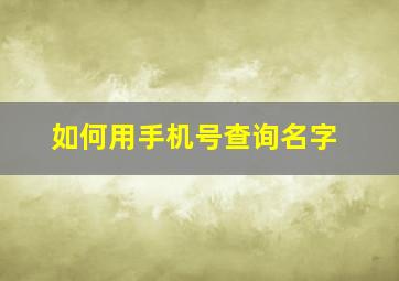 如何用手机号查询名字