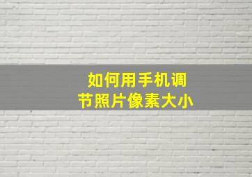 如何用手机调节照片像素大小