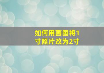 如何用画图将1寸照片改为2寸