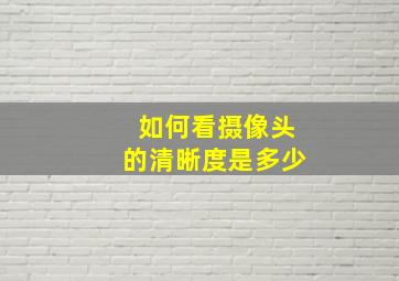 如何看摄像头的清晰度是多少