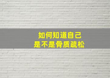 如何知道自己是不是骨质疏松