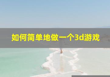 如何简单地做一个3d游戏