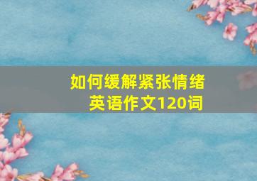 如何缓解紧张情绪英语作文120词