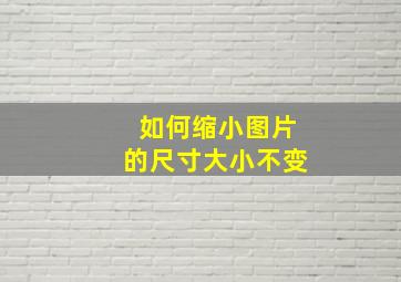 如何缩小图片的尺寸大小不变