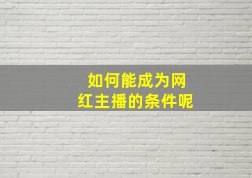 如何能成为网红主播的条件呢