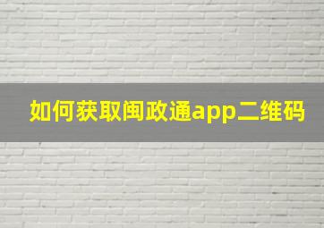 如何获取闽政通app二维码