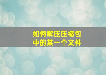 如何解压压缩包中的某一个文件