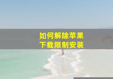 如何解除苹果下载限制安装