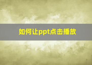 如何让ppt点击播放