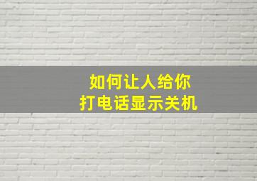 如何让人给你打电话显示关机