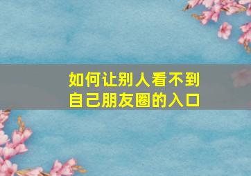 如何让别人看不到自己朋友圈的入口