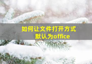 如何让文件打开方式默认为office