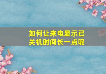 如何让来电显示已关机时间长一点呢