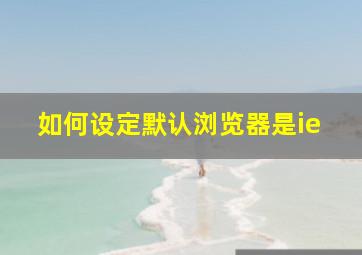 如何设定默认浏览器是ie