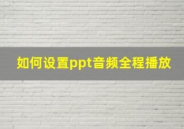 如何设置ppt音频全程播放