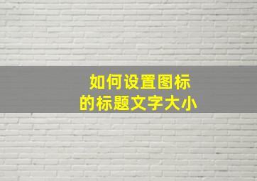 如何设置图标的标题文字大小