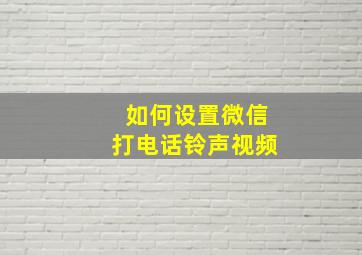 如何设置微信打电话铃声视频