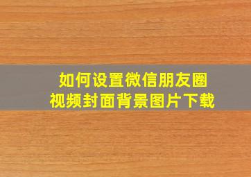 如何设置微信朋友圈视频封面背景图片下载