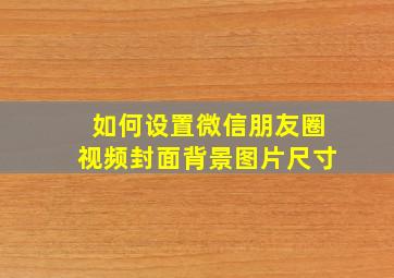 如何设置微信朋友圈视频封面背景图片尺寸