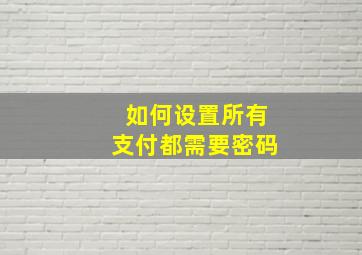 如何设置所有支付都需要密码