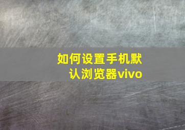 如何设置手机默认浏览器vivo