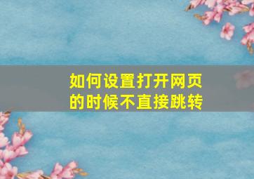 如何设置打开网页的时候不直接跳转