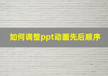 如何调整ppt动画先后顺序