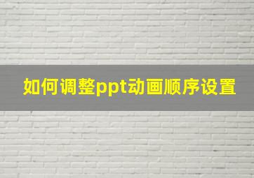 如何调整ppt动画顺序设置