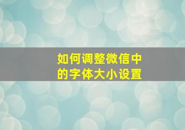 如何调整微信中的字体大小设置